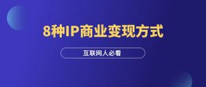 做IP的8种商业变现方式, 你一定要知道!-羽富社星球
