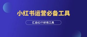 小红书运营必备62个工具,抓紧收藏!-羽富社星球