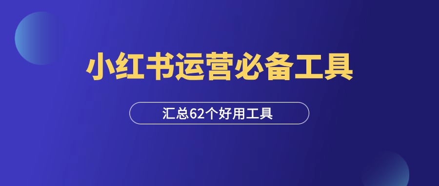 小红书运营必备62个工具，抓紧收藏！-羽富社星球