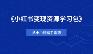 【小白到高手系列】小红书变现资源学习包-羽富社星球