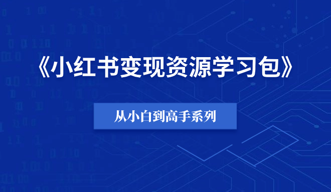 【小白到高手系列】小红书变现资源学习包-羽富社星球