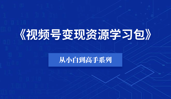 【小白到高手系列】视频号变现资源学习包-羽富社星球