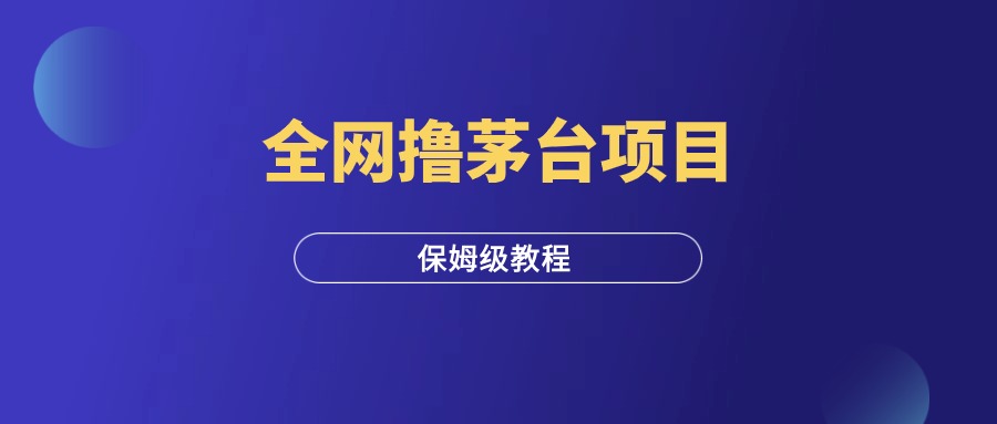 全网撸茅台项目，保姆级攻略（附附渠道）-羽富社星球