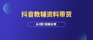 抖音教辅资料带货,从0到1经验分享!-羽富社星球