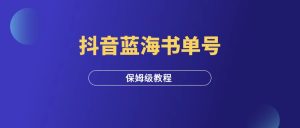 抖音蓝海书单号项目，保姆级拆解教程！-羽富社星球