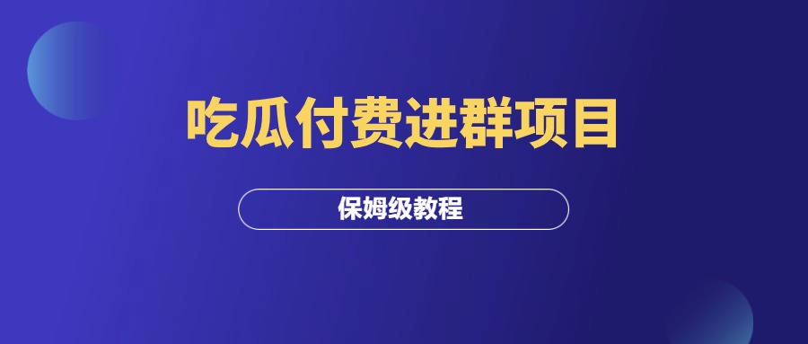 吃瓜付费进群项目，保姆级拆解教程！-羽富社星球