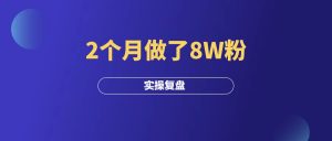 实操分享:2个月做了8W粉,我是如何做到的?-羽富社星球