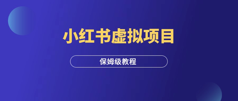 小红书虚拟电商项目，从0到1保姆级攻略！-羽富社星球