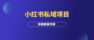 小红书私域项目,变现4万+,实操复盘手册!-羽富社星球