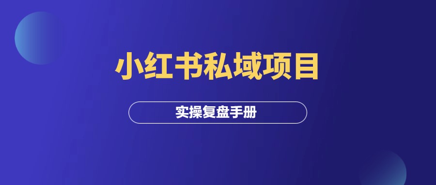 小红书私域项目，变现4万+，实操复盘手册！-羽富社星球