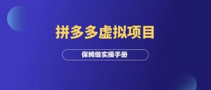 拼多多虚拟项目,月入10000+,保姆级实操手册!-羽富社星球