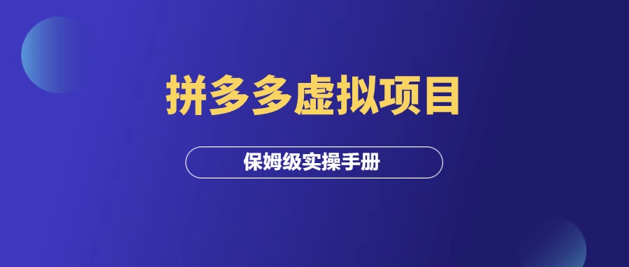 拼多多虚拟项目，月入10000+，保姆级实操手册！-羽富社星球