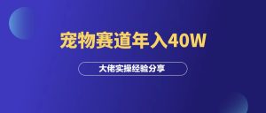 赚钱案例:做宠物赛道年入40W的大佬!-羽富社星球