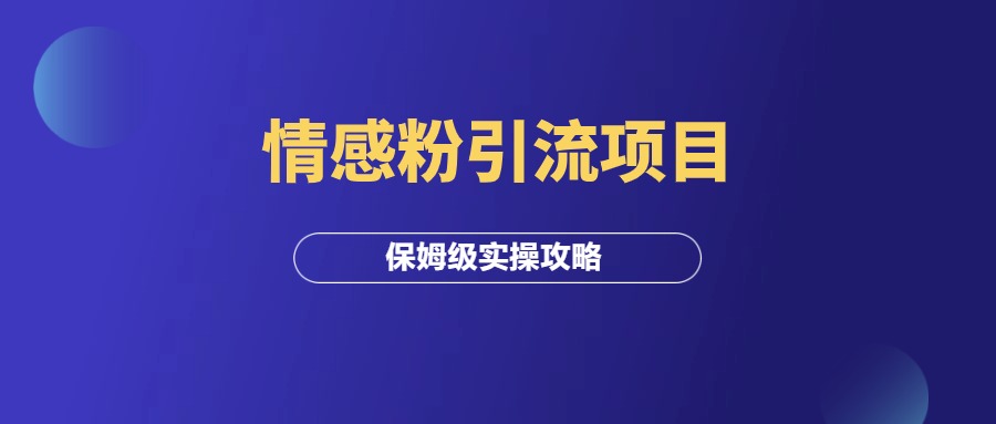 情感粉引流项目，保姆级实操攻略！-羽富社星球