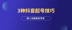 3种抖音起号技巧,90%的人都能学会!-羽富社星球