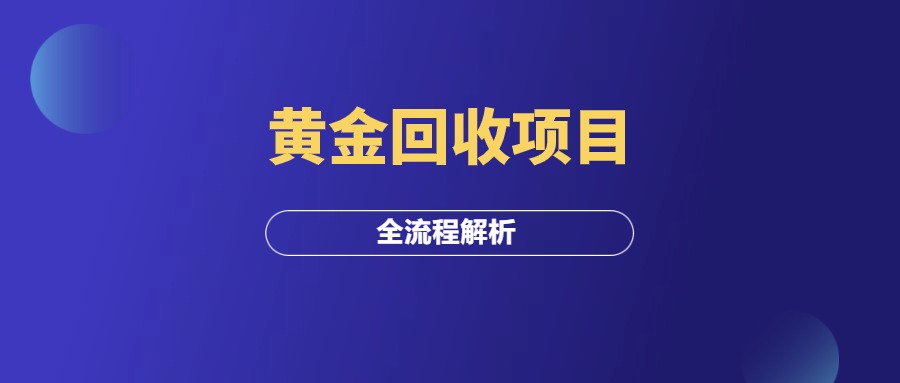 黄金回收，低投入高利润的长久生意，全流程解析！-羽富社星球