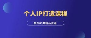 60套个人IP打造课程视频合集(火速收藏)-羽富社星球