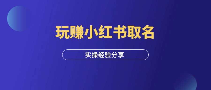 每天5分钟，玩赚小红书取名，纯实操经验分享！-羽富社星球