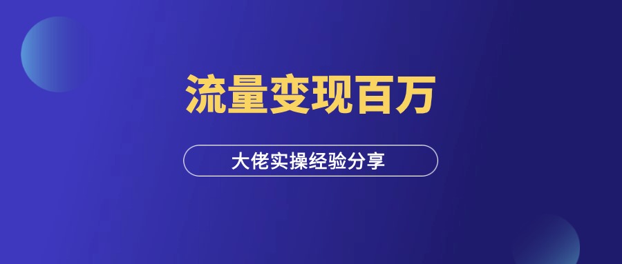 流量变现，年入百万，大佬实操经验分享！-羽富社星球