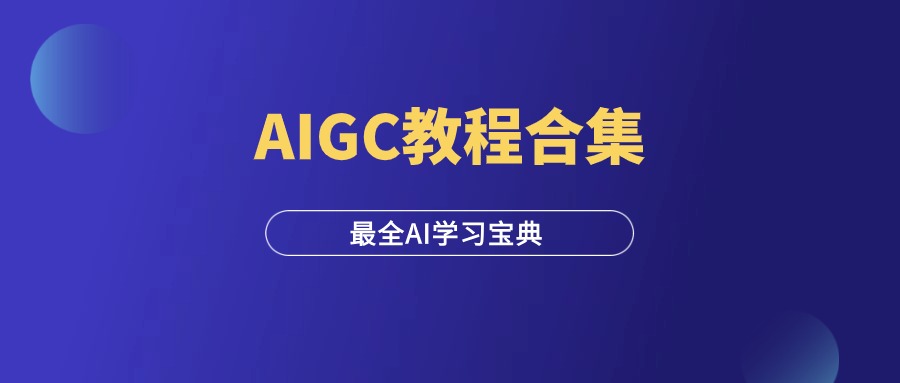 AIGC教程合集，史上最全的AI学习宝典！-羽富社星球