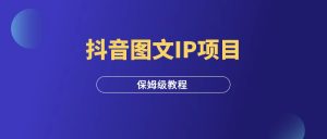 抖音图文IP项目,变现20W,保姆级教学!-羽富社星球