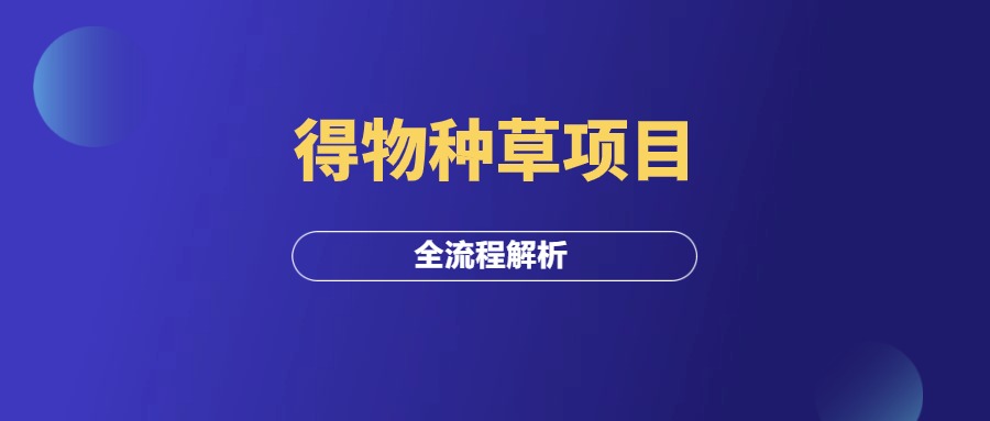 得物种草项目，全流程解析！-羽富社星球