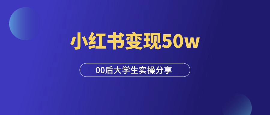 小红书变现50w，00后大学生实操经验分享！-羽富社星球