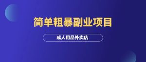 一个简单粗暴副业项目:成人用品外卖店!-羽富社星球