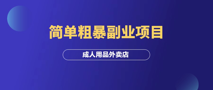 一个简单粗暴副业项目：成人用品外卖店！-羽富社星球