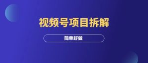 视频号项目玩法拆解,制作简单,适合新手!-羽富社星球