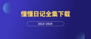 懂懂日记全集下载:2013.1-2024全部文章打包-羽富社星球