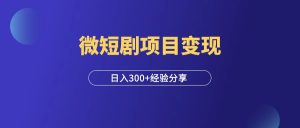 大佬做微短剧项目,日入300+,实操经验复盘!-羽富社星球
