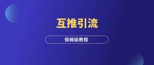 互推引流,保姆级教程!-羽富社星球