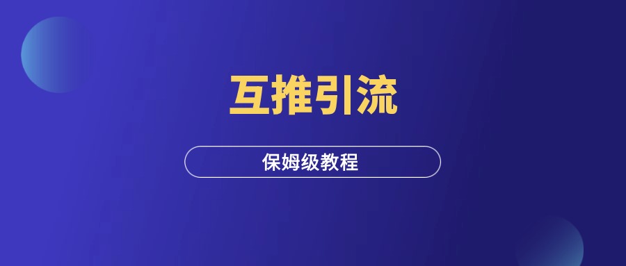 互推引流，保姆级教程！-羽富社星球