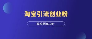 淘宝引流创业粉玩法,轻松日引100+!-羽富社星球