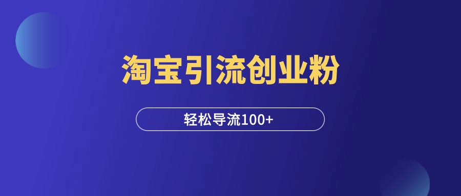 淘宝引流创业粉玩法，轻松日引100+！-羽富社星球