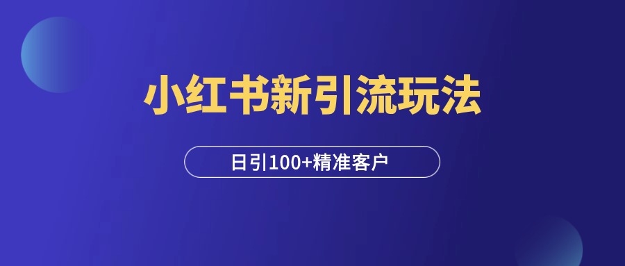 小红书最新引流玩法，安全高效，日引100+精准客户！-羽富社星球