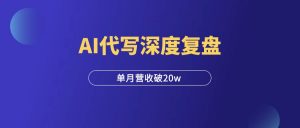单月营收破20w,AI代写深度复盘,附多个变现方法!-羽富社星球
