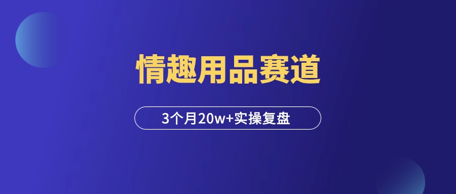 情趣用品赛道，3个月20w+，老项目也有新玩法！-羽富社星球