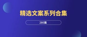 精选文案系列合集（280篇）-羽富社星球
