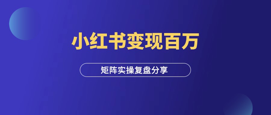 小红书矩阵变现年入百万，实操复盘分享！-羽富社星球