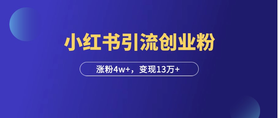 在小红书引流创业粉，30天涨粉4w+，累计变现13万+！-羽富社星球