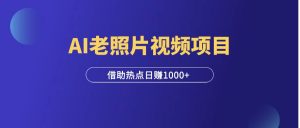 全网爆火的AI让老照片动起来,一单69元,蹭热点日赚1000+!-羽富社星球
