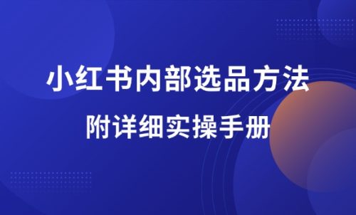小红书内部选品方法,实操手册全分享!-羽富社星球