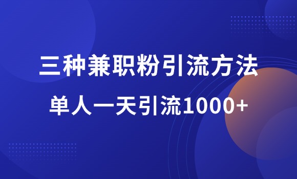 小白轻松操作：三种兼职粉引流方法，单人操作一天引流1000+-羽富社星球