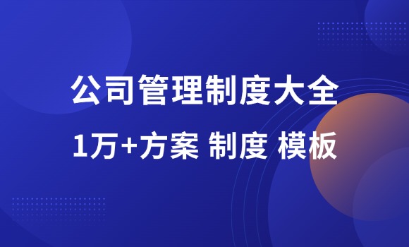 1万多套公司管理制度方案大全（值得收藏）-羽富社星球