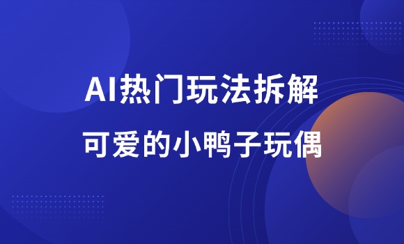 AI热门玩法2——可爱的小鸭子玩偶-羽富社星球