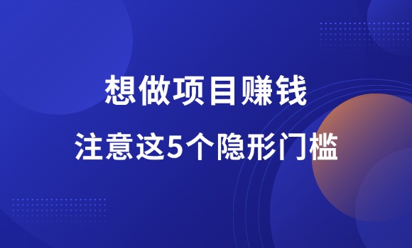 做项目赚钱，注意这5个隐形门槛！-羽富社星球