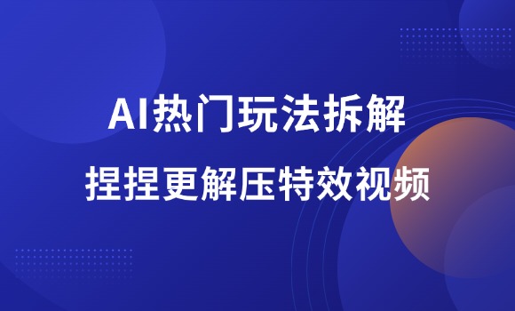 AI热门玩法4——捏捏更解压视频-羽富社星球