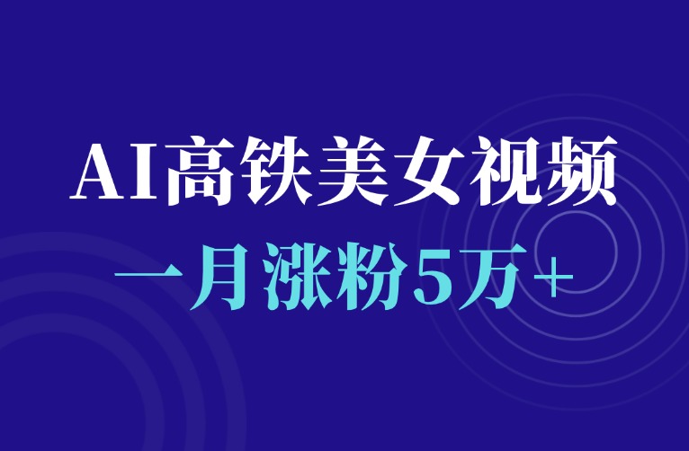 一月轻松涨粉5万+，AI高铁美女视频玩法，附保姆级制作教程-羽富社星球